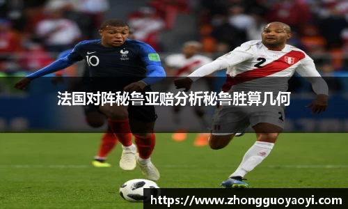 熊猫体育法国对阵秘鲁亚赔分析秘鲁胜算几何